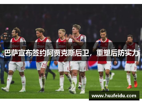 巴萨宣布签约阿贾克斯后卫，重塑后防实力