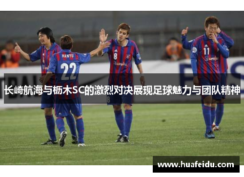 长崎航海与枥木SC的激烈对决展现足球魅力与团队精神 长崎航海与枥木SC的激烈对决展现足球魅力与团队精神