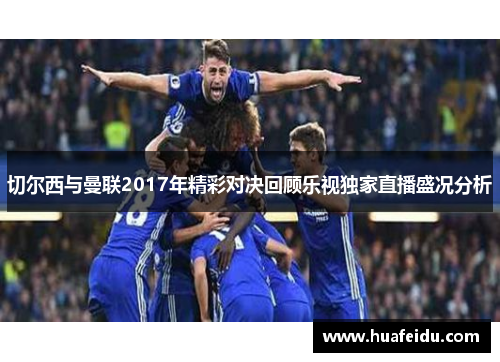切尔西与曼联2017年精彩对决回顾乐视独家直播盛况分析 切尔西与曼联2017年精彩对决回顾乐视独家直播盛况分析